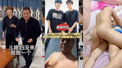 儿媳乱伦最新大瓜疯狂小杨哥老爸厕所遛鸟还啪啪儿媳妇丢脸丢到
