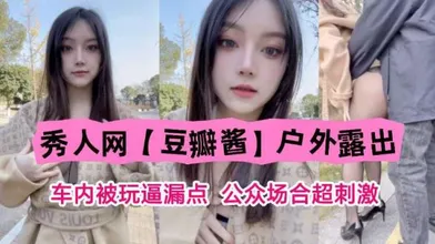 秀人网豆瓣酱户外露出车内被玩逼漏点公众场合超刺激