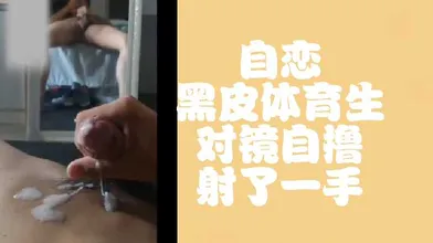 免费自恋黑皮体育生对镜自撸射了一手