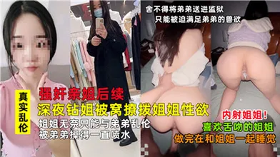 强奸亲姐后续深夜钻姐被窝撩拨姐姐性欲