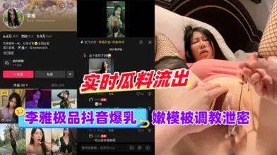 黑料李雅极品抖音爆乳嫩模被调成泄密