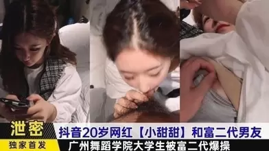抖音20岁网红小甜甜和富二代男友广州舞蹈学院大学生被富二代爆操