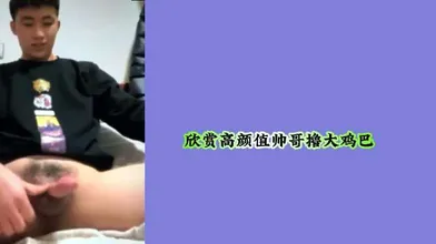 欣赏高颜值帅哥撸大鸡巴