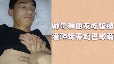 帅哥和朋友吃饭被灌醉玩弄鸡巴嫩菊