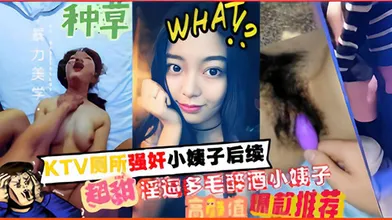KTV厕所强奸小姨子后续超甜淫逼多毛醉酒小姨子