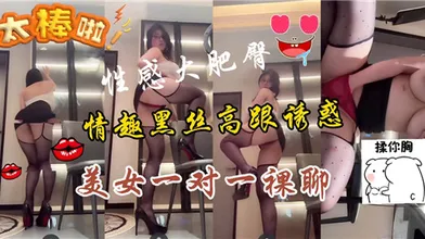 性感大肥逼情趣黑丝高跟诱惑美女一对一裸聊