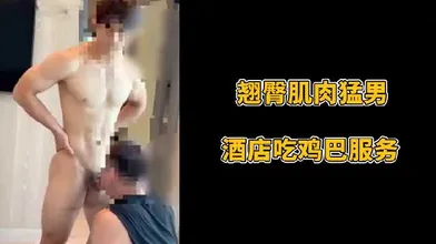 翘臀肌肉猛男酒店吃鸡巴服务
