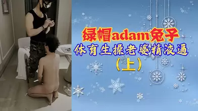 绿帽adam兔子体育生操老婆精液逼
