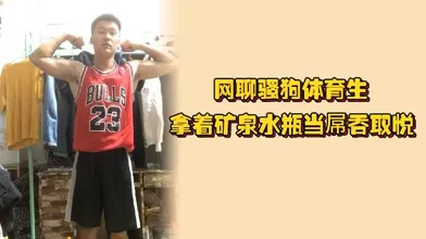 网聊骚狗体育生拿着矿泉水瓶当屌吞取悦爸爸狗鸡巴和屁眼上的毛都剃干净了好想草他