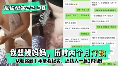 我想操妈妈历时两个月下部从心路到下手全程纪实还找人一起3P妈妈