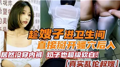 趁嫂子进卫生间直接掰开骚穴后入