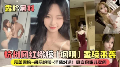 露脸黑料杭州网红嫩模佩琪重磅来袭完美露脸极品炮架淫荡对话真实良家非卖的