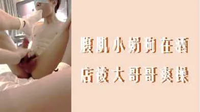 腹肌小奶狗在酒店被大哥哥爽操