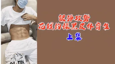 上集银弹攻势花钱约操黑皮体育生