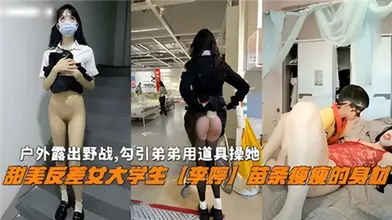 户外露出野战勾引弟弟用道具操她甜美反差女大学生李婷苗条瘦瘦的身材