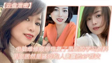 电脑维修顺带恢复了里面的学习资料里面居然是骚母狗人妻露脸3P群交