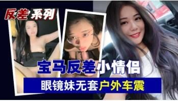宝马反差小情侣眼镜妹无套户外车震