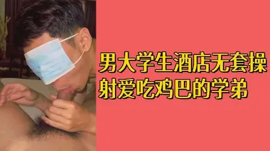 免费男大学生酒店无套操射爱吃鸡巴的学弟