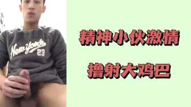 精神小伙激情撸射大鸡巴