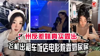 广州反差婊真实露出飞机出租车饭店电影院露奶尿尿