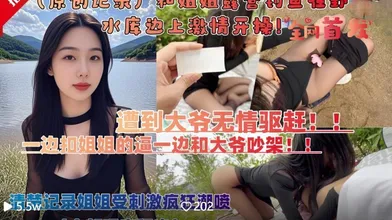 会喷水的亲姐姐和亲姐姐露营钓鱼在野外水库边上四下无人脱裤子激情开操遭到路人大爷无情驱赶